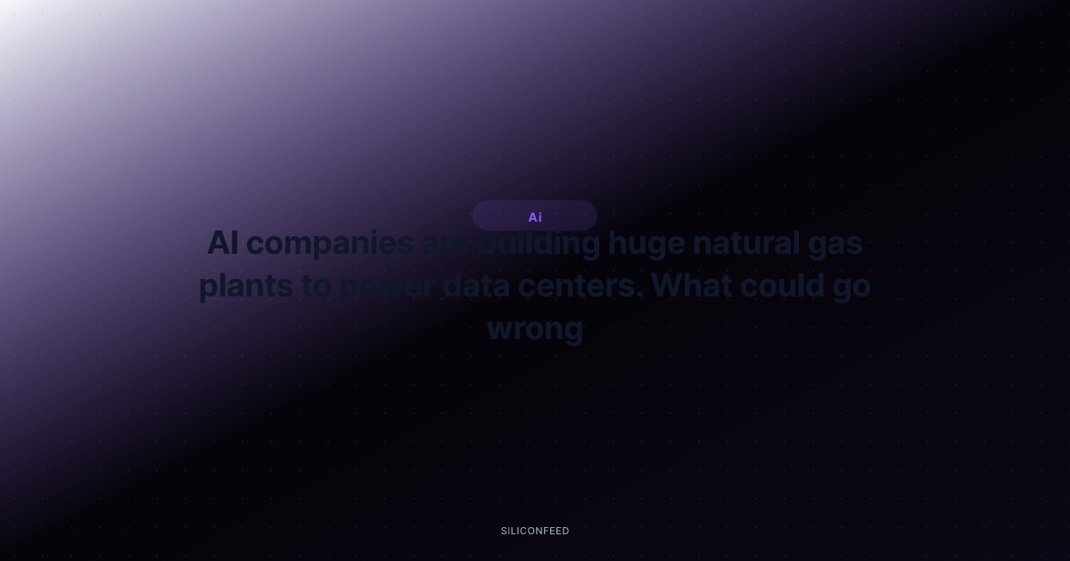 AI companies are building huge natural gas plants to power data centers. What could go wrong?
